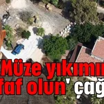 'Müze yıkımında şeffaf olun' çağrısı