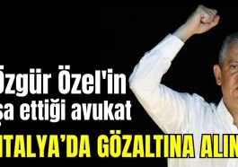 Özgür Özel'in ifşa ettiği avukat Antalya'da gözaltına alındı