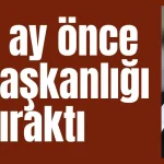 Ramazan Karabulut 2 ay önce başkanlığı bıraktı