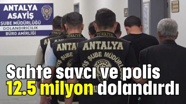 Sahte savcı ve polis 12.5 milyon dolandırdı