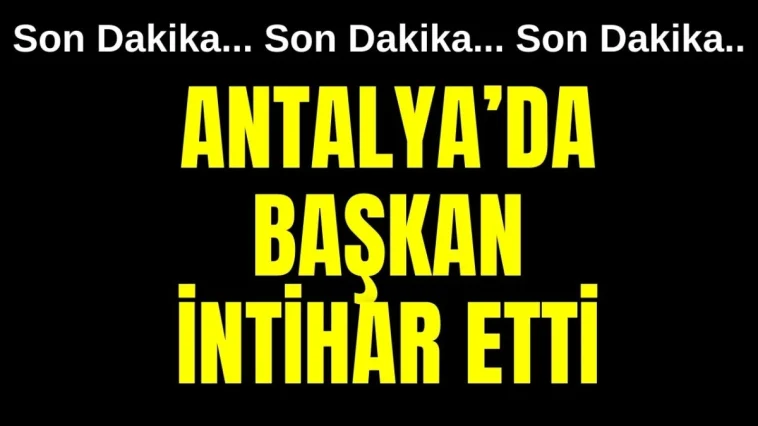 Son Dakika... Antalya'da başkan intihar etti