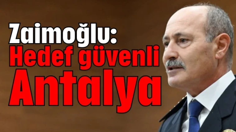 Zaimoğlu: Hedef güvenli Antalya