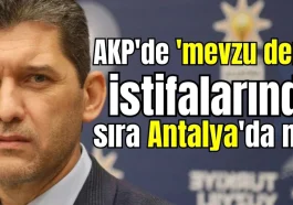 AKP'de 'mevzu derin' istifalarında sıra Antalya'da mı?