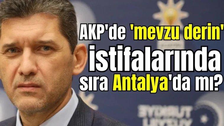 AKP'de 'mevzu derin' istifalarında sıra Antalya'da mı?