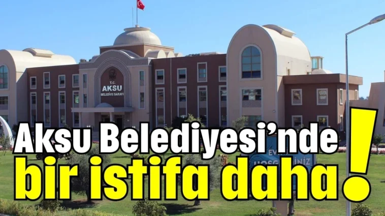 Aksu Belediyesi'nde bir istifa daha!