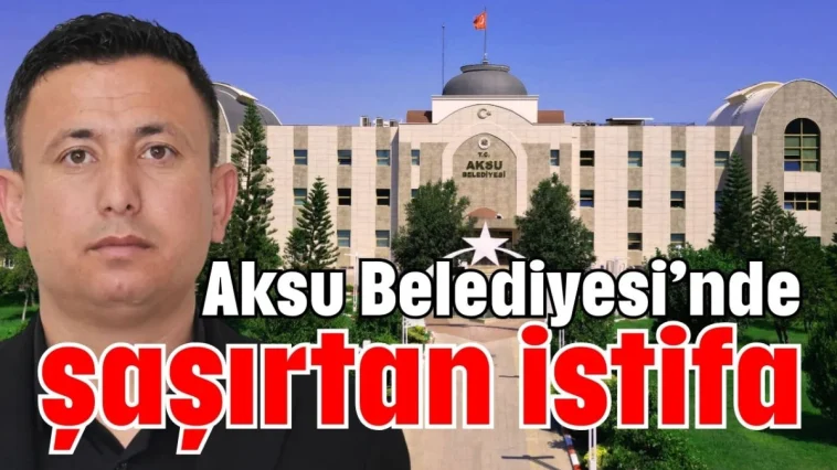 Aksu Belediyesi’nde şaşırtan istifa