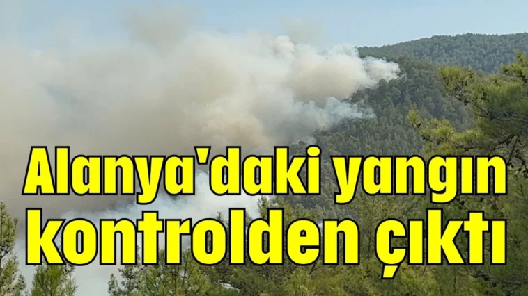 Alanya'daki yangın kontrolden çıktı