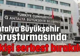 Antalya Büyükşehir soruşturmasında 7 kişi serbest bırakıldı