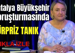 Antalya Büyükşehir soruşturmasında sürpriz tanık