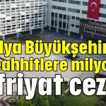 Antalya Büyükşehir'den müteahhitlere milyonluk hafriyat cezası