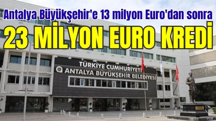 Antalya Büyükşehir'e 13 milyon Euro'dan sonra 23 milyon Euro kredi