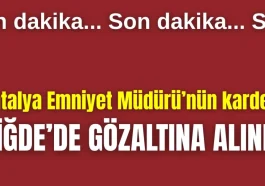 Antalya Emniyet Müdürü Arslan'ın kardeşi Niğde'de gözaltına alındı