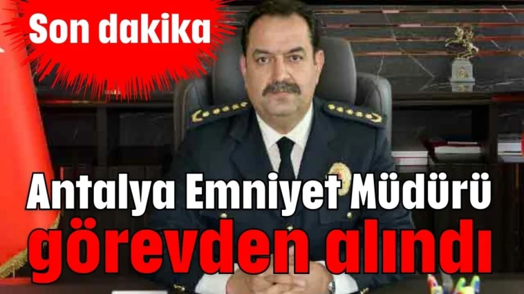 Antalya Emniyet Müdürü görevden alındı
