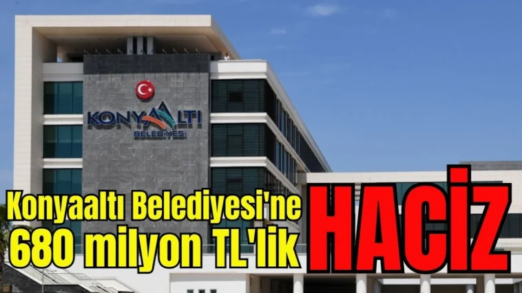 Antalya Konyaaltı Belediyesi'ne 680 milyon TL'lik haciz