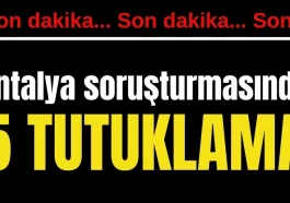 Antalya soruşturmasında 5 tutuklama