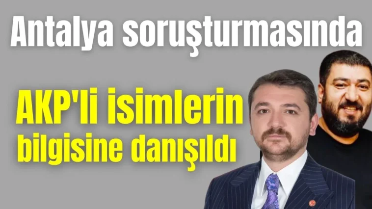 Antalya soruşturmasında AKP'li isimlerin bilgisine danışıldı