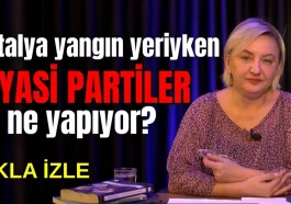 Antalya yangın yeriyken siyasi partiler ne yapıyor?