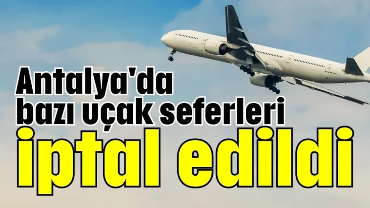 Antalya'da bazı uçak seferleri iptal edildi