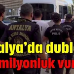 Antalya’da dublörlü 730 milyonluk vurgun
