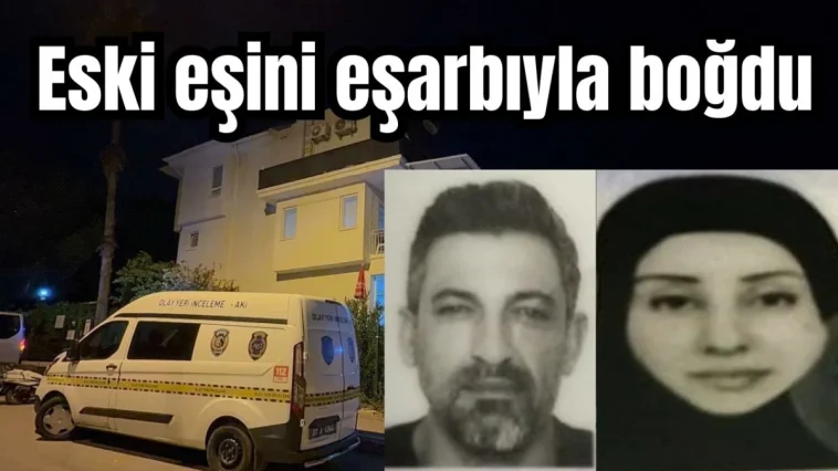 Antalya'da kadın katliamı! Eski eşini eşarbıyla boğdu