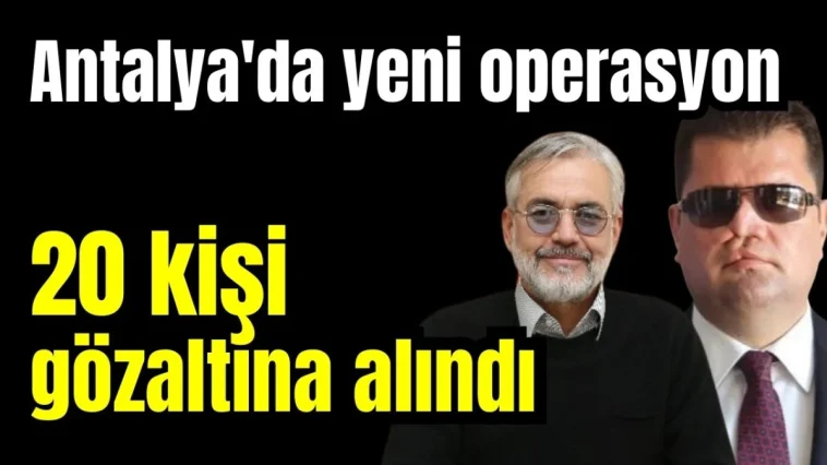 Antalya'da yeni operasyon 20 kişi gözaltına alındı