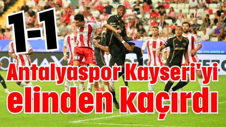 Antalyaspor Kayseri'yi elinden kaçırdı 1-1