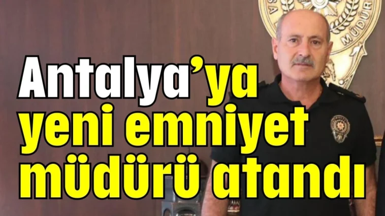 Antalya’ya yeni emniyet müdürü atandı