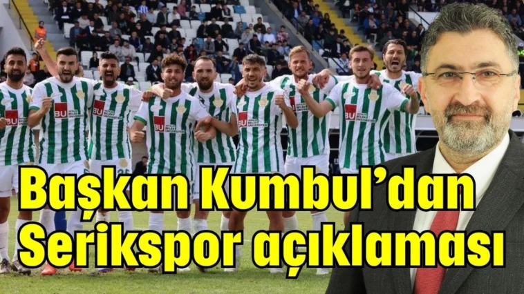 Başkan Kumbul’dan Serikspor açıklaması