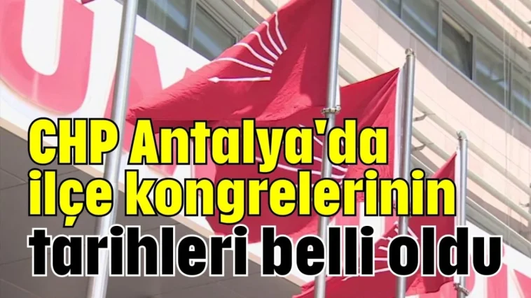 CHP Antalya'da ilçe kongrelerinin tarihleri belli oldu