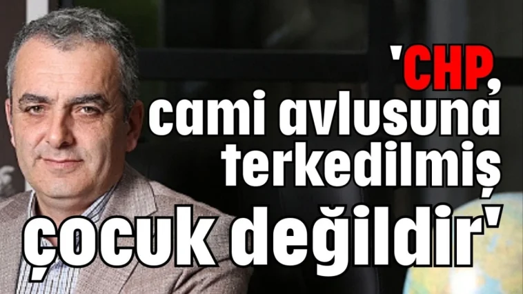 'CHP, cami avlusuna terkedilmiş çocuk değildir'
