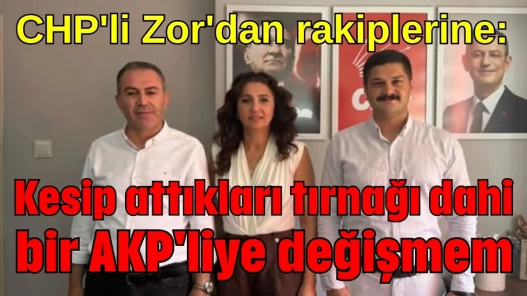 CHP'li Zor'dan rakiplerine: Kesip attıkları tırnağı dahi bir AKP'liye değişmem