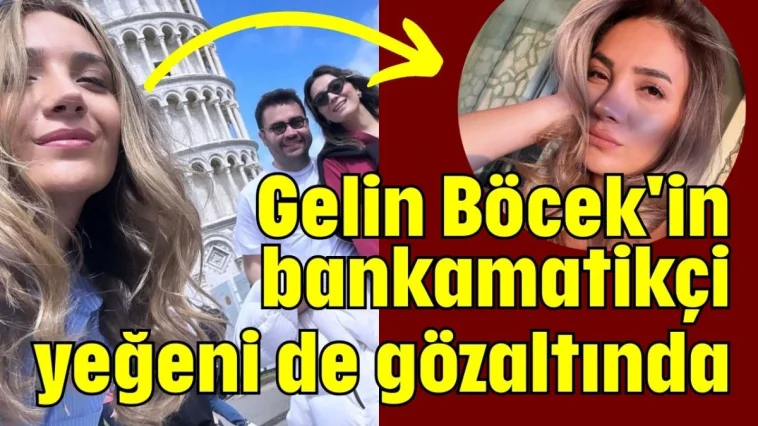 Gelin Böcek’in bankamatikçi yeğeni gözaltına alındı