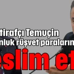 İtirafçı Temuçin milyonluk rüşvet paralarını teslim etti