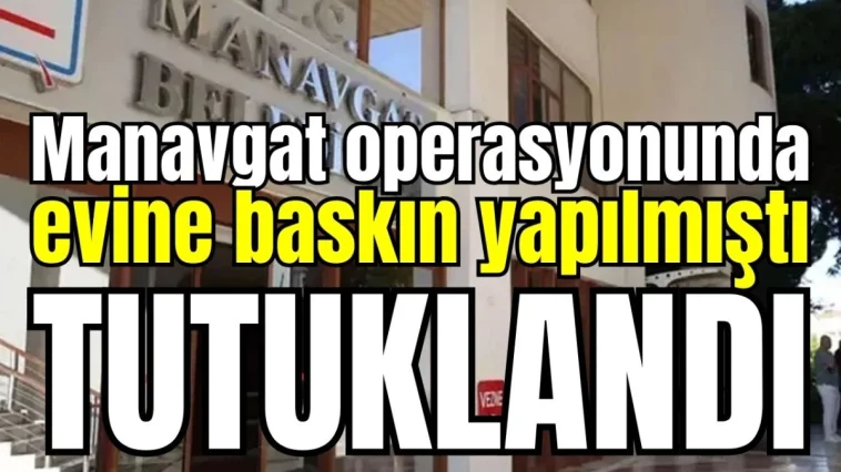 Manavgat operasyonunda evine baskın yapılmıştı! Tutuklandı