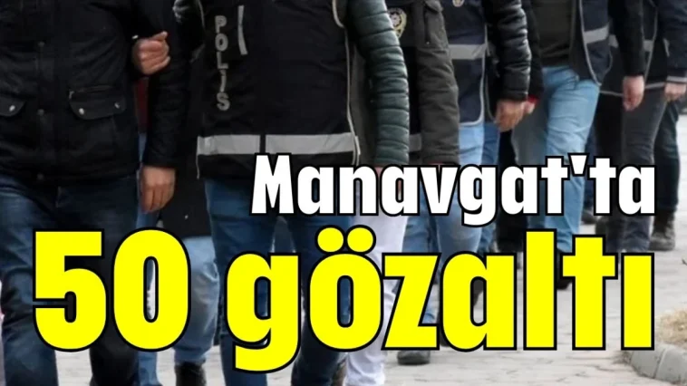 Manavgat'ta 50 gözaltı