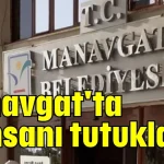 Manavgat'ta iş insanı tutuklandı
