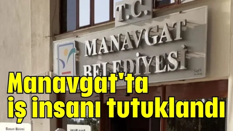 Manavgat'ta iş insanı tutuklandı