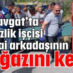 Manavgat’ta temizlik işçisi mesai arkadaşının boğazını kesti