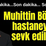 Muhittin Böcek hastaneye sevk edildi