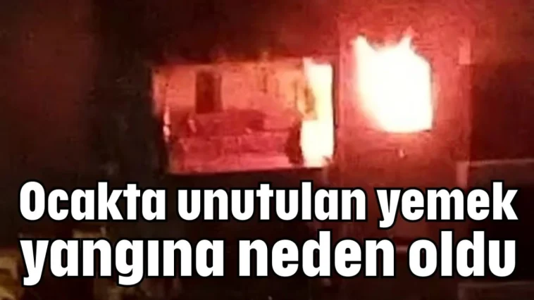 Ocakta unutulan yemek yangına neden oldu
