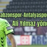 Trabzonspor-Antalyaspor maçını Ali Yılmaz yönetecek
