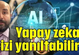 Yapay zeka sizi yanıltabilir!