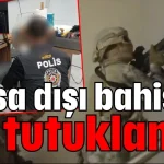 Yasa dışı bahiste 18 tutuklama