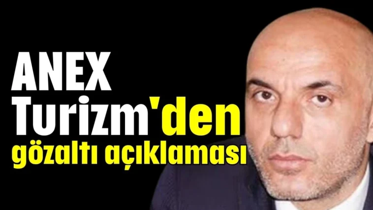 ANEX Turizm'den gözaltı açıklaması