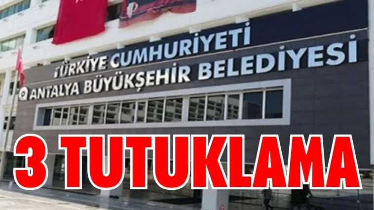 Antalya Büyükşehir soruşturmasında 3 tutuklama