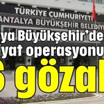 Antalya Büyükşehir’de hafriyat operasyonu: 16 gözaltı