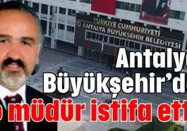 Antalya Büyükşehir’de o müdür istifa etti