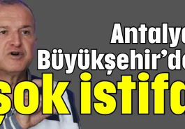 Antalya Büyükşehir’de şok istifa