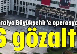 Antalya Büyükşehir’e operasyon: 6 gözaltı