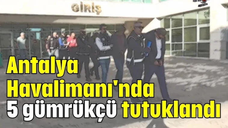 Antalya Havalimanı'nda 5 gümrükçü tutuklandı